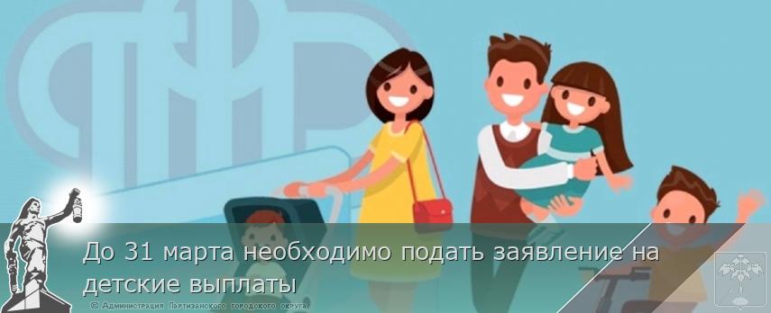 До 31 марта необходимо подать заявление на детские выплаты