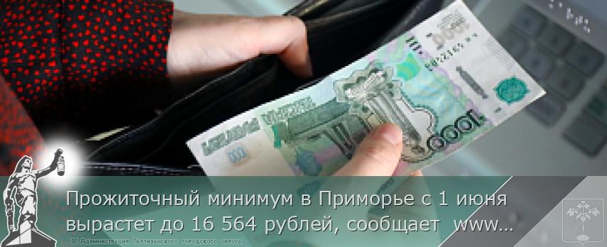 Прожиточный минимум в Приморье с 1 июня вырастет до 16 564 рублей, сообщает  www.primorsky.ru